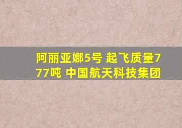 阿丽亚娜5号 起飞质量777吨 中国航天科技集团